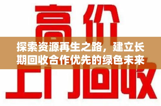沧州探索资源再生之路，建立长期回收合作优先的绿色未来