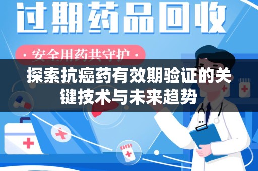 沧州探索抗癌药有效期验证的关键技术与未来趋势