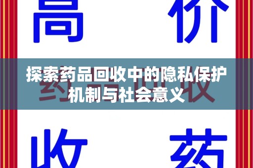沧州探索药品回收中的隐私保护机制与社会意义