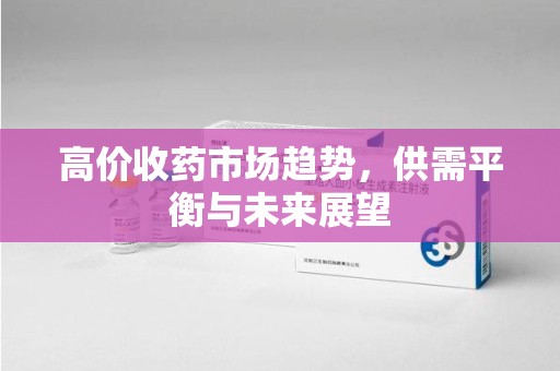 沧州高价收药市场趋势，供需平衡与未来展望