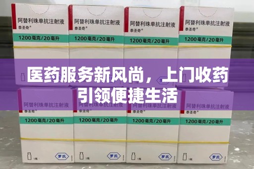 沧州医药服务新风尚，上门收药引领便捷生活