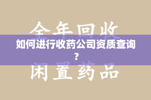 沧州如何进行收药公司资质查询？