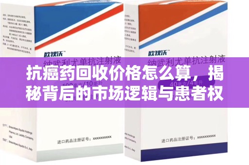 沧州抗癌药回收价格怎么算，揭秘背后的市场逻辑与患者权益