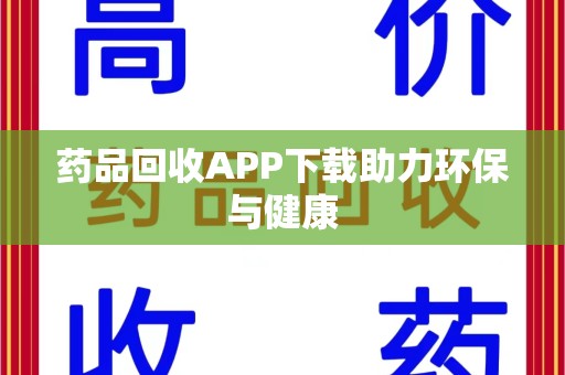 沧州药品回收APP下载助力环保与健康