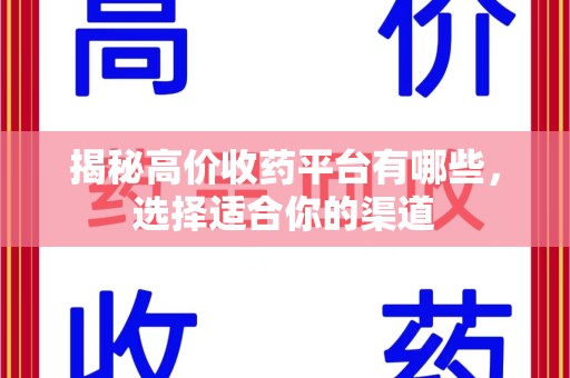 沧州揭秘高价收药平台有哪些，选择适合你的渠道