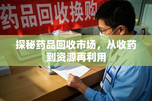 沧州探秘药品回收市场，从收药到资源再利用