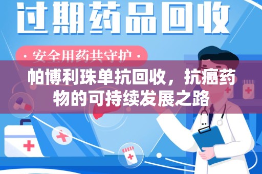 沧州帕博利珠单抗回收，抗癌药物的可持续发展之路