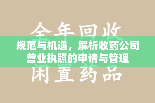 沧州规范与机遇，解析收药公司营业执照的申请与管理