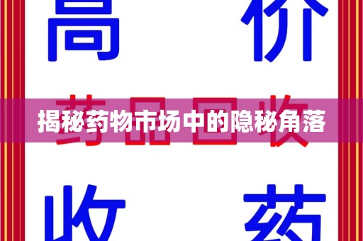 沧州揭秘药物市场中的隐秘角落