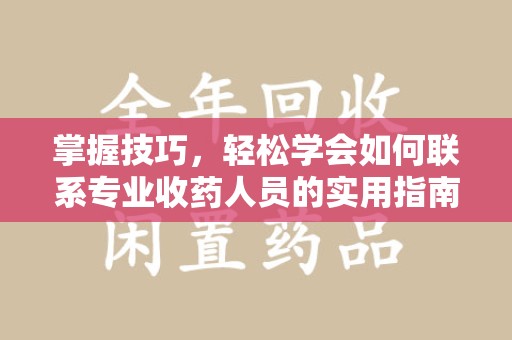 沧州掌握技巧，轻松学会如何联系专业收药人员的实用指南