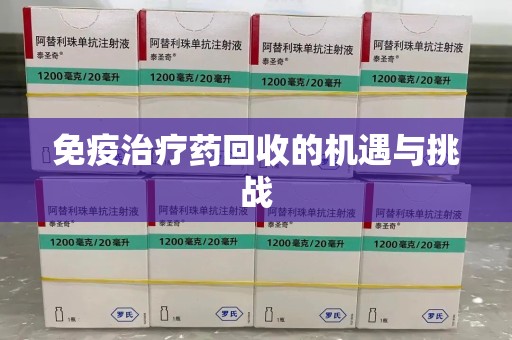 沧州免疫治疗药回收的机遇与挑战