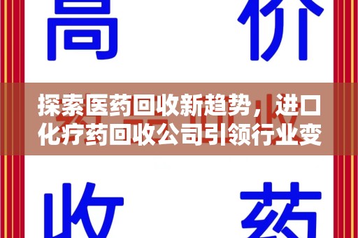 沧州探索医药回收新趋势，进口化疗药回收公司引领行业变革