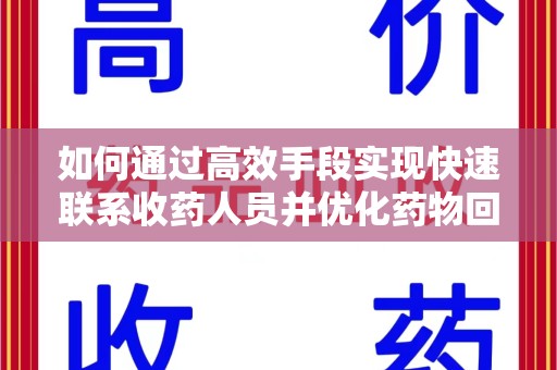 沧州如何通过高效手段实现快速联系收药人员并优化药物回收流程