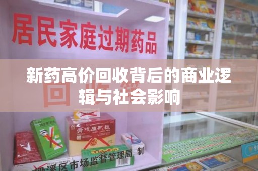 沧州新药高价回收背后的商业逻辑与社会影响