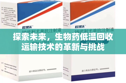 沧州探索未来，生物药低温回收运输技术的革新与挑战