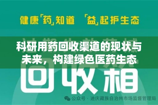 沧州科研用药回收渠道的现状与未来，构建绿色医药生态