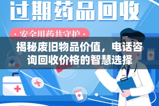 沧州揭秘废旧物品价值，电话咨询回收价格的智慧选择