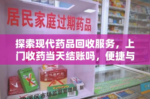 沧州探索现代药品回收服务，上门收药当天结账吗，便捷与信任并存