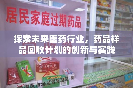 沧州探索未来医药行业，药品样品回收计划的创新与实践