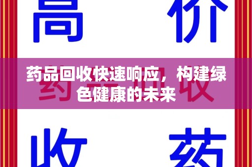 沧州药品回收快速响应，构建绿色健康的未来