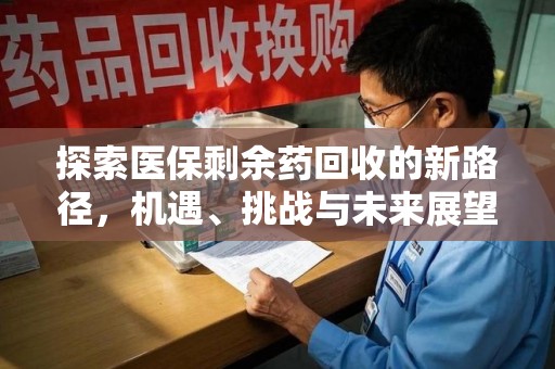 沧州探索医保剩余药回收的新路径，机遇、挑战与未来展望