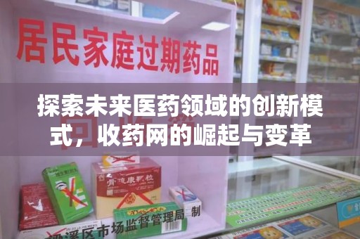 沧州探索未来医药领域的创新模式，收药网的崛起与变革