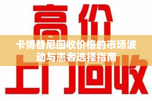 沧州卡博替尼回收价格的市场波动与患者选择指南