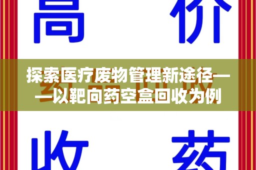 沧州探索医疗废物管理新途径——以靶向药空盒回收为例