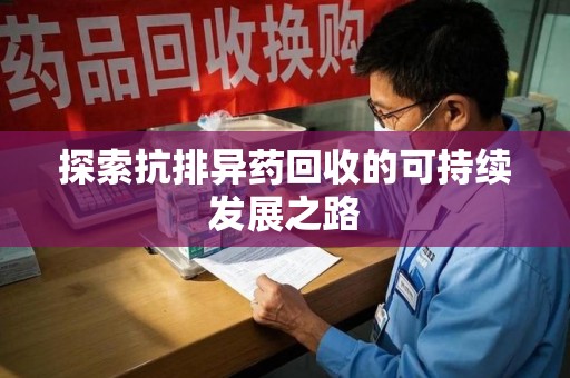 沧州探索抗排异药回收的可持续发展之路