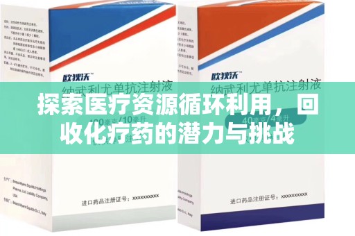 沧州探索医疗资源循环利用，回收化疗药的潜力与挑战