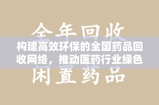 沧州构建高效环保的全国药品回收网络，推动医药行业绿色转型