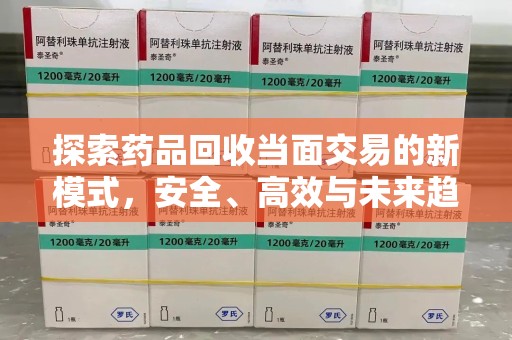 沧州探索药品回收当面交易的新模式，安全、高效与未来趋势