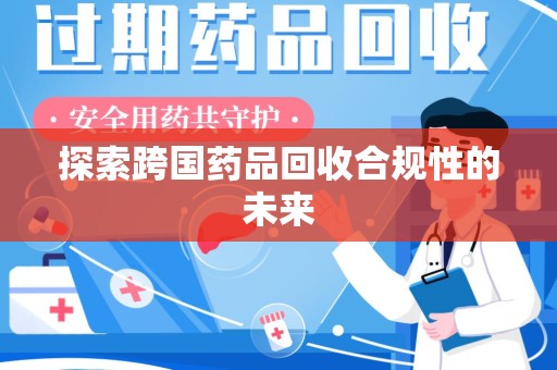 沧州探索跨国药品回收合规性的未来