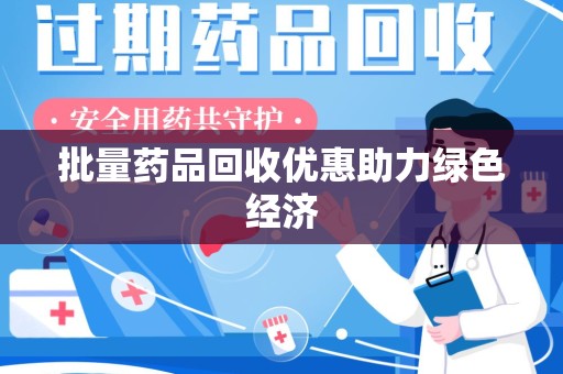 沧州批量药品回收优惠助力绿色经济