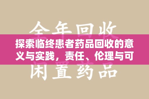 沧州探索临终患者药品回收的意义与实践，责任、伦理与可持续发展