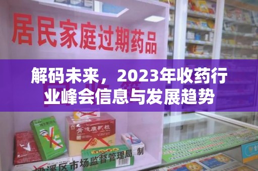 沧州解码未来，2023年收药行业峰会信息与发展趋势