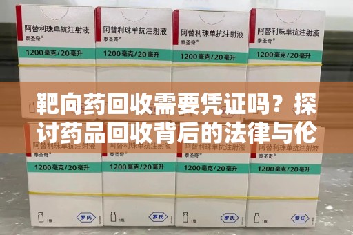 沧州靶向药回收需要凭证吗？探讨药品回收背后的法律与伦理