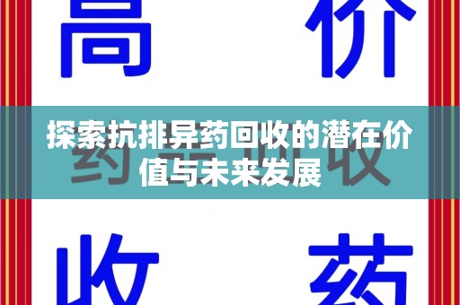 沧州探索抗排异药回收的潜在价值与未来发展