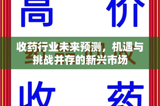 沧州收药行业未来预测，机遇与挑战并存的新兴市场