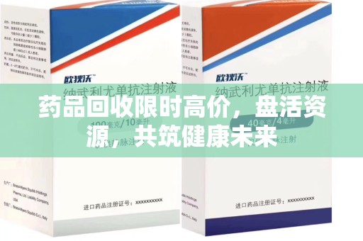 沧州药品回收限时高价，盘活资源，共筑健康未来