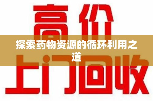 沧州探索药物资源的循环利用之道