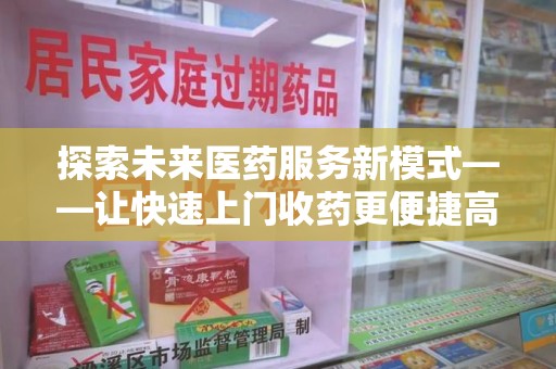 沧州探索未来医药服务新模式——让快速上门收药更便捷高效