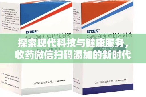 沧州探索现代科技与健康服务，收药微信扫码添加的新时代选择
