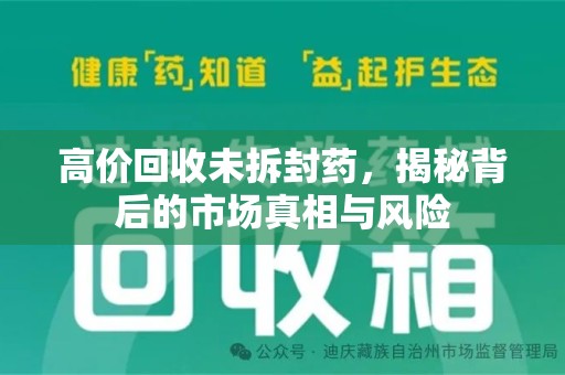 沧州高价回收未拆封药，揭秘背后的市场真相与风险