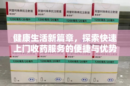 沧州健康生活新篇章，探索快速上门收药服务的便捷与优势