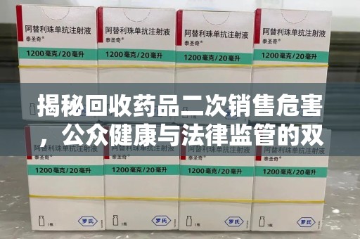 沧州揭秘回收药品二次销售危害，公众健康与法律监管的双重挑战