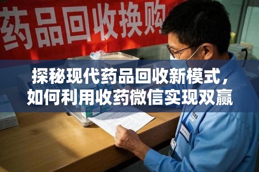 沧州探秘现代药品回收新模式，如何利用收药微信实现双赢？