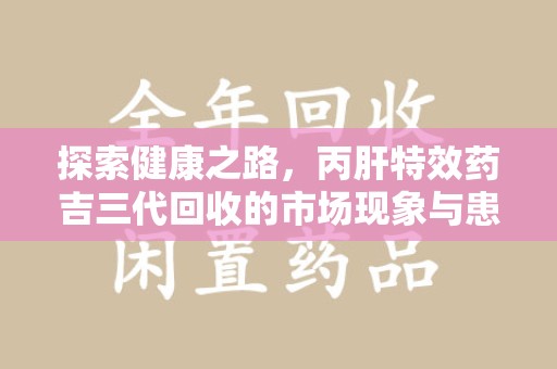 沧州探索健康之路，丙肝特效药吉三代回收的市场现象与患者福音