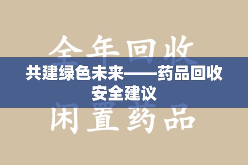 沧州共建绿色未来——药品回收安全建议