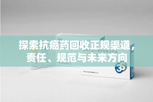 沧州探索抗癌药回收正规渠道，责任、规范与未来方向